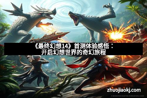 《最终幻想14》首测体验感悟：开启幻想世界的奇幻旅程