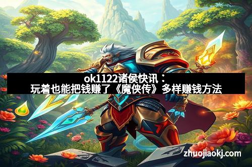 ok1122诸侯快讯：玩着也能把钱赚了《魔侠传》多样赚钱方法