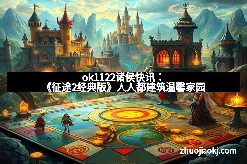 ok1122诸侯快讯：《征途2经典版》人人都建筑温馨家园